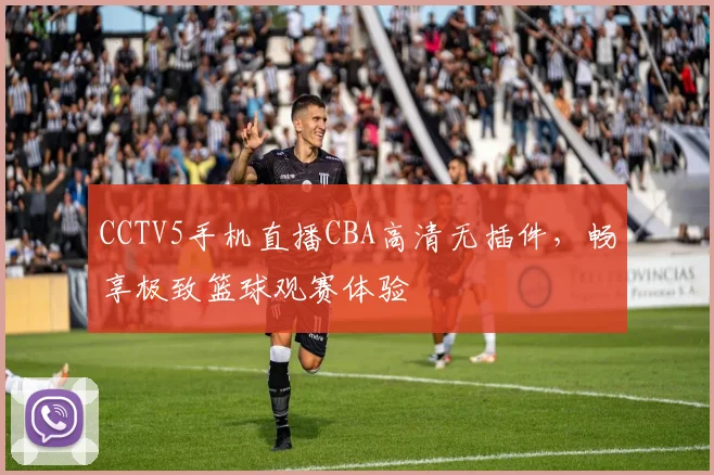 CCTV5手机直播CBA高清无插件，畅享极致篮球观赛体验
