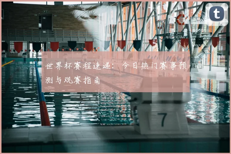 世界杯赛程速递：今日热门赛事预测与观赛指南