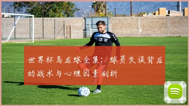 世界杯乌龙球全集：球员失误背后的战术与心理因素剖析