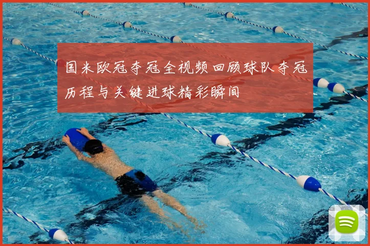 国米欧冠夺冠全视频回顾球队夺冠历程与关键进球精彩瞬间