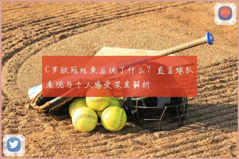 C罗欧冠结束后说了什么？直言球队表现与个人感受深度解析