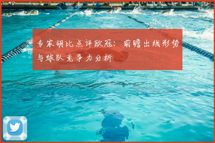 专家胡比点评欧冠：前瞻出线形势与球队竞争力分析