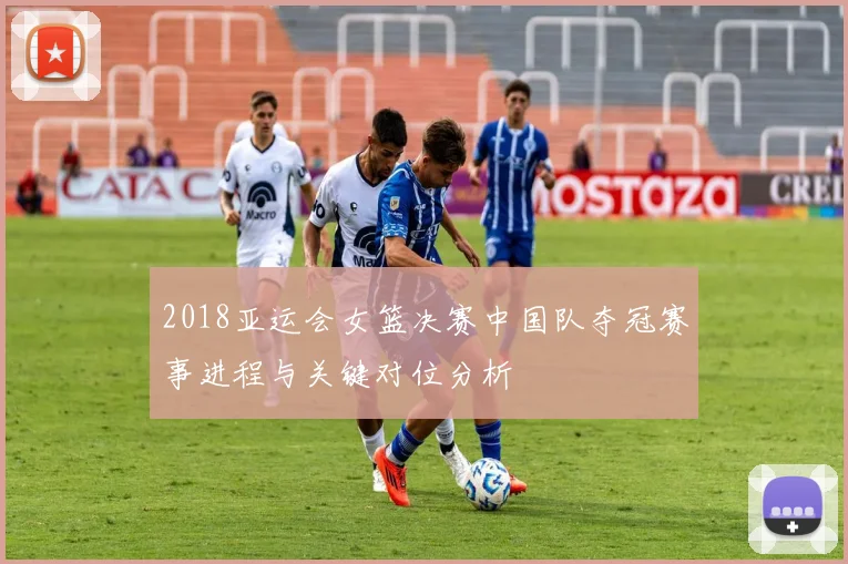 2018亚运会女篮决赛中国队夺冠赛事进程与关键对位分析