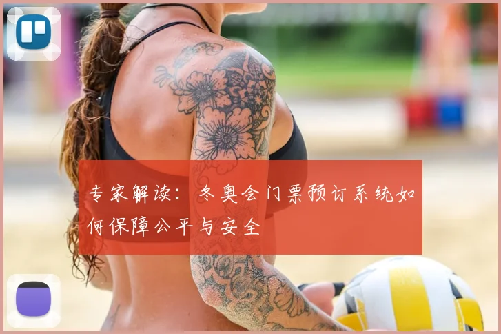 专家解读：冬奥会门票预订系统如何保障公平与安全